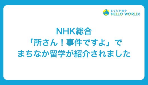 NHK「所さん！事件ですよ」に、まちなか留学が取り上げられました