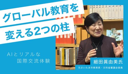 グローバル教育を変える2つの柱~AIとリアルな国際交流体験。元さいたま市教育長・文科省審議会委員 細田眞由美氏インタビュー~